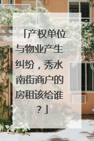 产权单位与物业产生纠纷，秀水南街商户的房租该给谁？