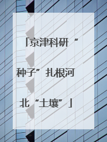 京津科研“种子”扎根河北“土壤”