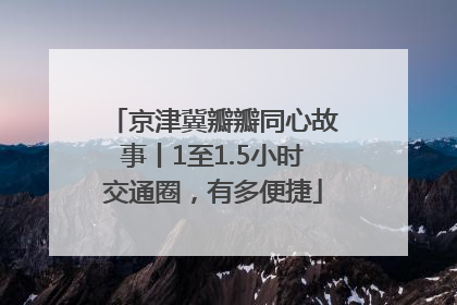 京津冀瓣瓣同心故事丨1至1.5小时交通圈，有多便捷