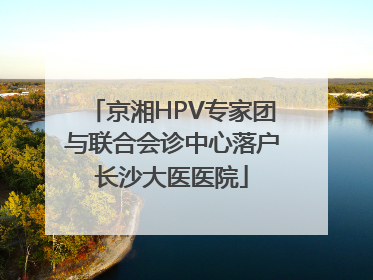 京湘HPV专家团与联合会诊中心落户长沙大医医院