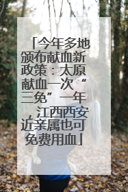 今年多地颁布献血新政策：太原献血一次“三免”一年，江西西安近亲属也可免费用血