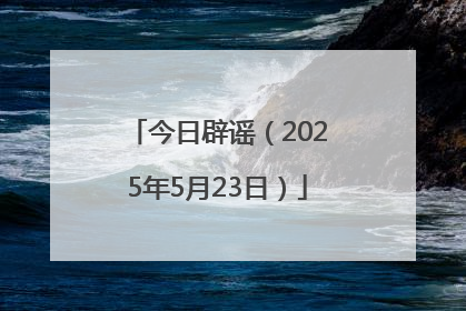 今日辟谣（2025年5月23日）