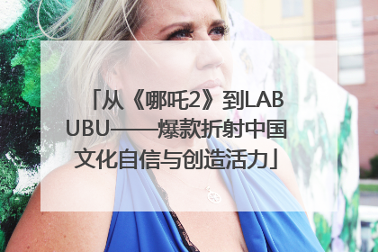 从《哪吒2》到LABUBU——爆款折射中国文化自信与创造活力