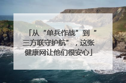 从“单兵作战”到“三方联守护航”，这张健康网让他们很安心