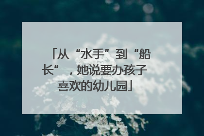 从“水手”到“船长”，她说要办孩子喜欢的幼儿园