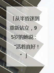从半昏迷到重新站立，95岁的她说：“活着真好！”