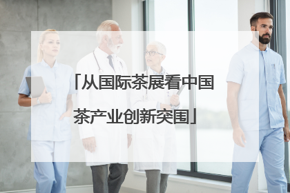 从国际茶展看中国茶产业创新突围