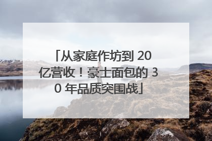 从家庭作坊到 20 亿营收！豪士面包的 30 年品质突围战