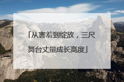从害羞到绽放，三尺舞台丈量成长高度
