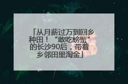 从月薪过万到回乡种田！“敢吃螃蟹”的长沙90后，带着乡邻田里淘金