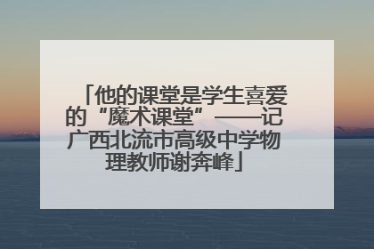 他的课堂是学生喜爱的“魔术课堂”——记广西北流市高级中学物理教师谢奔峰