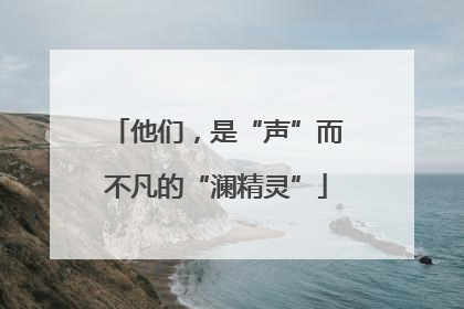 他们，是“声”而不凡的“澜精灵”
