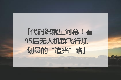 代码织就星河幕！看95后无人机群飞行规划员的“追光”路
