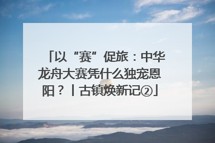 以“赛”促旅：中华龙舟大赛凭什么独宠恩阳？丨古镇焕新记②