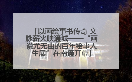 以画绘事书传奇 文脉薪火映通城——“画说尤无曲的百年绘事人生展”在南通开幕