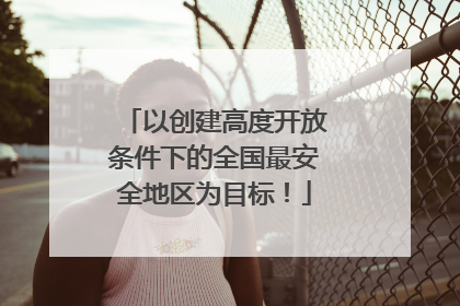 以创建高度开放条件下的全国最安全地区为目标！