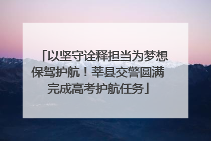 以坚守诠释担当为梦想保驾护航！莘县交警圆满完成高考护航任务