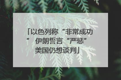 以色列称“非常成功” 伊朗誓言“严惩” 美国仍想谈判