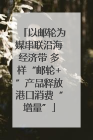 以邮轮为媒串联沿海经济带 多样“邮轮+”产品释放港口消费“增量”