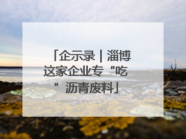 企示录｜淄博这家企业专“吃”沥青废料