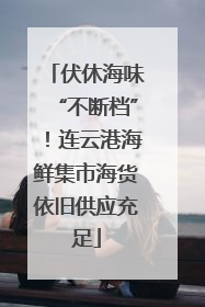 伏休海味“不断档”！连云港海鲜集市海货依旧供应充足