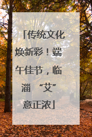 传统文化焕新彩！端午佳节，临淄 “艾”意正浓
