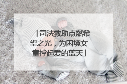 司法救助点燃希望之光，为困境女童撑起爱的蓝天