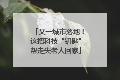 又一城市落地！这把科技“钥匙”帮走失老人回家