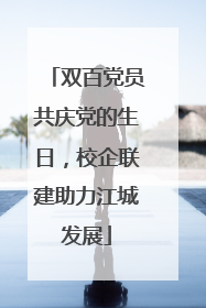 双百党员共庆党的生日，校企联建助力江城发展