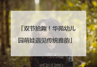 双节拾趣！华苑幼儿园萌娃遇见传统雅韵