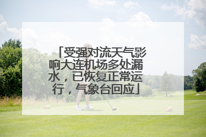 受强对流天气影响大连机场多处漏水，已恢复正常运行，气象台回应