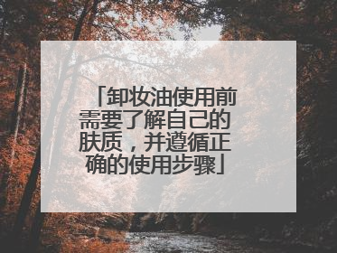 卸妆油使用前需要了解自己的肤质，并遵循正确的使用步骤