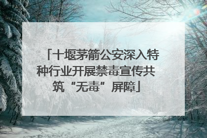 十堰茅箭公安深入特种行业开展禁毒宣传共筑“无毒”屏障