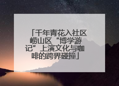千年青花入社区 崂山区“博学游记”上演文化与咖啡的跨界碰撞