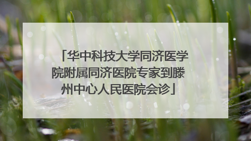 华中科技大学同济医学院附属同济医院专家到滕州中心人民医院会诊
