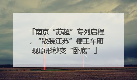 南京“苏超”专列启程，“散装江苏”梗王车厢现原形秒变“卧底”