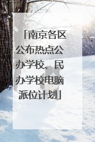 南京各区公布热点公办学校、民办学校电脑派位计划