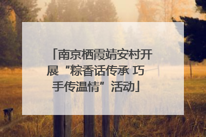 南京栖霞靖安村开展“粽香话传承 巧手传温情”活动