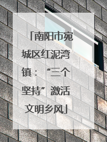 南阳市宛城区红泥湾镇：“三个坚持”激活文明乡风
