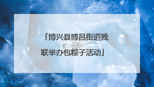 博兴县博昌街道残联举办包粽子活动