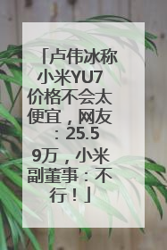 卢伟冰称小米YU7价格不会太便宜，网友：25.59万，小米副董事：不行！