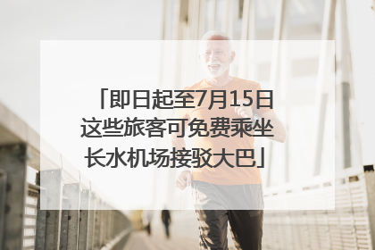 即日起至7月15日 这些旅客可免费乘坐长水机场接驳大巴