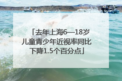 去年上海6—18岁儿童青少年近视率同比下降1.5个百分点