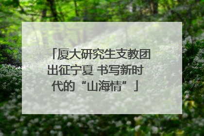 厦大研究生支教团出征宁夏 书写新时代的“山海情”
