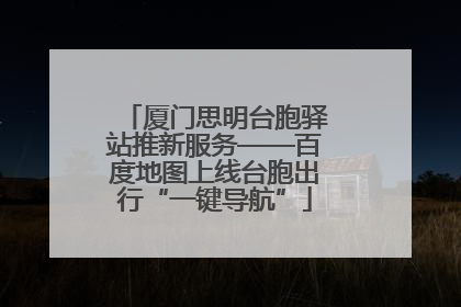 厦门思明台胞驿站推新服务——百度地图上线台胞出行“一键导航”