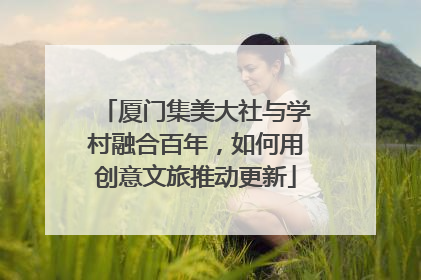 厦门集美大社与学村融合百年，如何用创意文旅推动更新