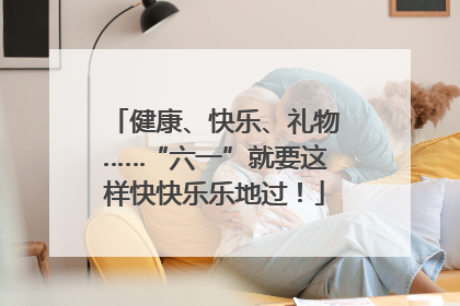 健康、快乐、礼物……“六一”就要这样快快乐乐地过！