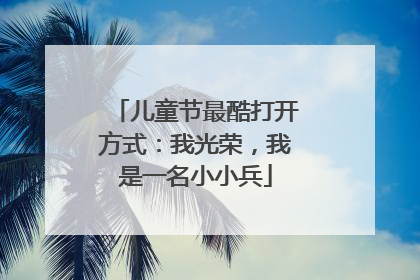 儿童节最酷打开方式：我光荣，我是一名小小兵