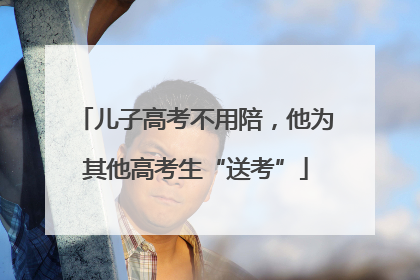 儿子高考不用陪，他为其他高考生“送考”