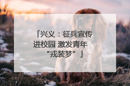 兴义：征兵宣传进校园 激发青年“戎装梦”